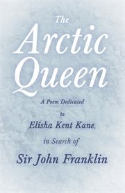 The arctic queen -  a poem dedicated to elisha kent kane, in search of sir john franklin cover image