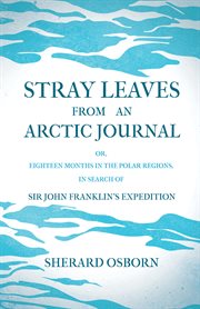 Stray leaves from an arctic journal - or, eighteen months in the polar regions, in search of sir cover image