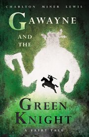 Gawayne and the green knight - a fairy tale. With an Introduction by K. G. T. Webster cover image
