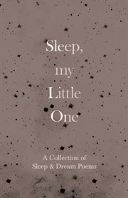 Sleep, my little one. A Collection of Sleep & Dream Poems cover image