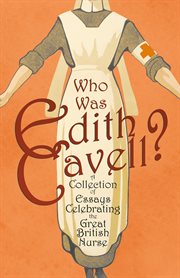 Who was edith cavell?. Collection of Essays Celebrating the Great British Nurse cover image