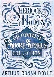 Sherlock holmes: the complete short stories collection : The Complete Short Stories Collection cover image
