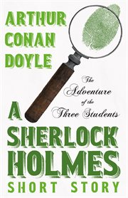 The adventure of the three students: a sherlock holmes short story : A Sherlock Holmes Short Story cover image