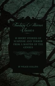 Wilkie Collins - 10 Short Stories of Suspense and Terror from a Master of the Genres (Fantasy and Ho cover image