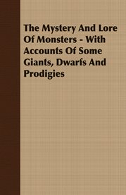 The Mystery and Lore of Monsters - With Accounts of Some Giants, Dwarfs and Prodigies cover image