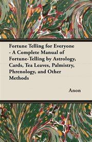 Fortune Telling for Everyone: A Complete Manual of Fortune-Telling by Astrology, Cards, Tea Leav cover image