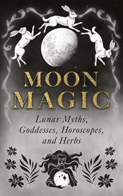 Moon Magic: Lunar Myths, Goddesses, Horoscopes, and Herbs cover image