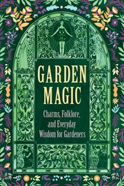 Garden Magic: Charms, Folklore, and Everyday Wisdom for Gardeners cover image