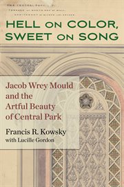 Hell on Color, Sweet on Song : Jacob Wrey Mould and the Artful Beauty of Central Park cover image