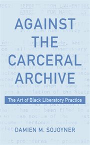 Against the carceral archive : The Art of Black Liberatory Practice cover image