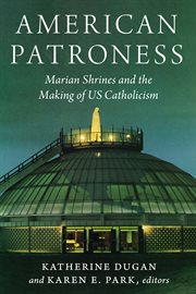 American Patroness : Marian Shrines and the Making of US Catholicism. Catholic Practice in the Americas cover image