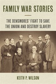 Family War Stories : The Densmores' Fight to Save the Union and Destroy Slavery cover image