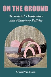 On the Ground : Terrestrial Theopoetics and Planetary Politics cover image