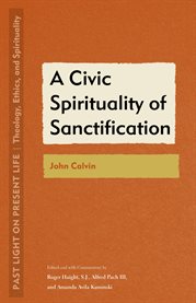 A Civic Spirituality of Sanctification : John Calvin. Past Light on Present Life: Theology, Ethics, and Spirituality cover image