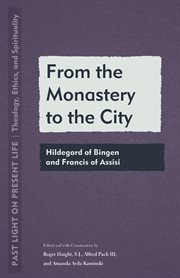 From the monastery to the City : Hildegard of Bingen and Francis of Assisi. Past light on present life: theology, ethics, and spirituality cover image