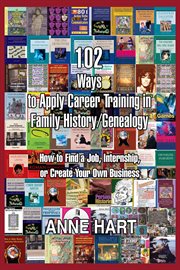 102 ways to apply career training in family history/genealogy : how to find a job, internship, or create your own business cover image