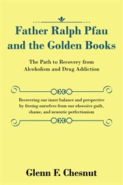 Father ralph pfau and the golden books. The Path to Recovery from Alcoholism and Drug Addiction cover image