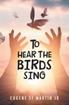 To hear the birds sing cover image