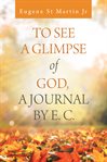 To see a glimpse of god,  a journal by e. c cover image