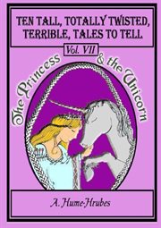 Ten tall totally twisted terrible tales to tell. VII The Princess & the Unicorn cover image