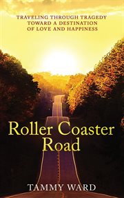 Roller coaster road : traveling through tragedy toward a destination of love and happiness cover image