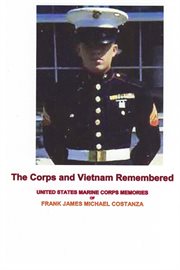 The corps and vietnam remembered. United States Marine Corps Memories of Frank James Michael Costanza cover image