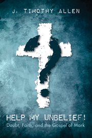 Help my unbelief! : doubt, faith, and the Gospel of Mark cover image