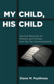 MY CHILD, HIS CHILD : spiritual blessings for mothers and families from the ten commandments cover image