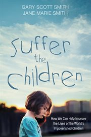 Suffer the children : how we can improve the lives of the world's impoverished children cover image