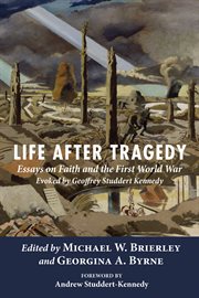 Life after tragedy : essays on faith and the First World War evoked by Geofrfrey Studert Kennedy cover image