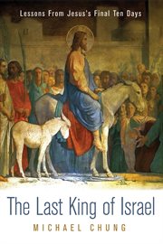 The Last King of Israel : Lessons From Jesus's Final Ten Days cover image