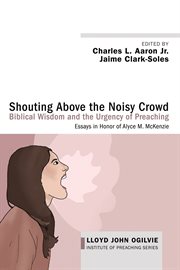 Shouting Above the Noisy Crowd : Biblical Wisdom and the Urgency of Preaching : Essays in Honor of Alyce M. McKenzie cover image
