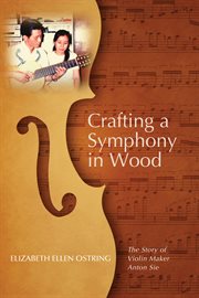 Crafting a symphony in wood : the story of violin maker Anton Sie cover image
