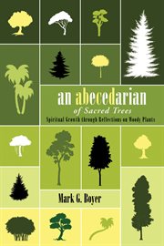 An Abecedarian of Sacred Trees : Spiritual Growth through Reflections on Woody Plants cover image