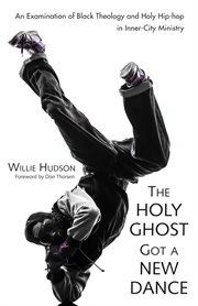 The Holy Ghost got a new dance : an examination of black theology and holy hip-hop in inner-city ministry cover image