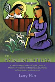 The Annunciation : a New Evangelization and Apologetic for Mainline Protestants and Progressive Catholics in Postmodern North America cover image