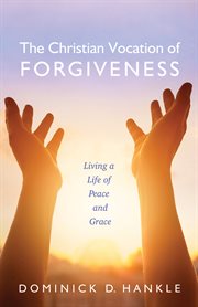 The Christian vocation of forgiveness : living a life of peace and grace cover image