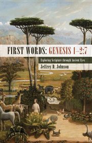First words : Genesis 1-2:7 : exploring Scripture through ancient eyes cover image
