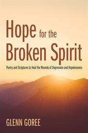 Hope for the broken spirit : poetry and scriptures to heal the wounds of depression and hopelessness cover image