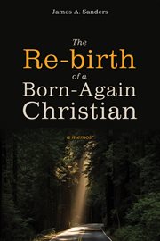 The Re-birth of a Born-Again Christian : a Memoir cover image
