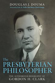 The Presbyterian philosopher : the authorized biography of Gordon H. Clark cover image