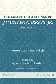 The collected writings of james leo garrett jr. 1950ئ2015, volume two. Baptists, Part II cover image
