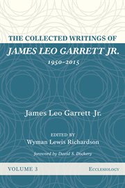 The collected writings of james leo garrett jr., 1950-2015, volume three. Ecclesiology cover image