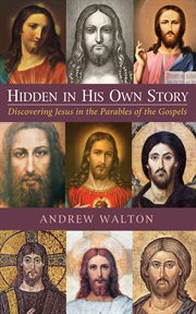 Hidden in his own story : discovering Jesus in the parables of the Gospels cover image