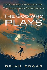 The God who plays : a playful approach to theology and spirituality cover image