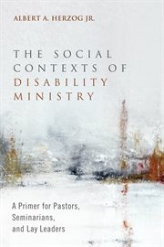 The social contexts of disability ministry : a primer for pastors, seminarians and lay leaders cover image