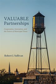 Valuable partnerships : cooperation, innovation, and the future of municipal Texas cover image