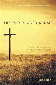 The old rugged cross : a history of the atonement in popular Christian devotion cover image