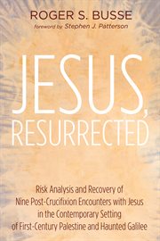 Jesus, Resurrected : Risk Analysis and Recovery of Nine Post Crucifixion Encounters With Jesus in the Contemporary Setting of First Century Palestine and Haunted Galilee cover image