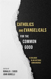 Catholics and evangelicals for the common good : a dialogue in an historic cover image